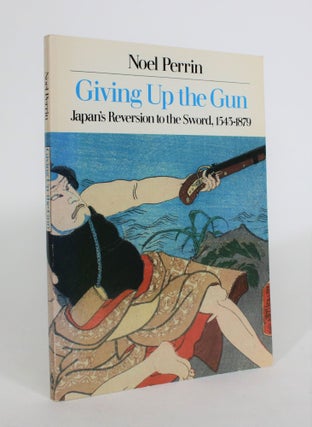 Item #008111 Giving Up the Gun: Japan's Reversion to The Sword, 1545-1879. Noel Perrin