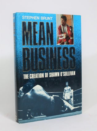 Item #008233 Mean Business: The Creation Of Shawn O'Sullivan. Stephen Brunt