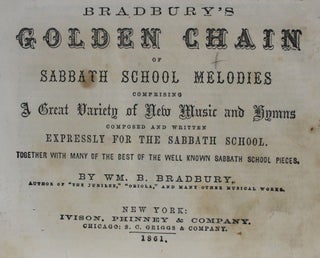 Bradbury's Golden Chain of Sabbath School Melodies, Comprising A Great Variety of New Music and Hymns, Composed and Written expressly for the Sabbath School. Together with Many of The Best of the Well Known Sabbath School Pieces