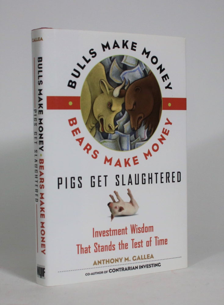 Item #008347 Bulls Make Money, Bears Make Money, Pigs Get Slaughtered: Investment Wisdom That Stands The Test of Time. Anthony M. Gallea.