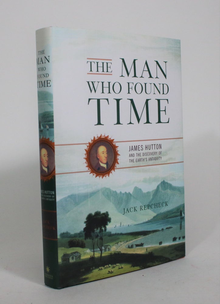 Item #008390 The Man Who Found Time: James Hutton and the Discovery of Earth's Antiquity. Jack Repcheck.