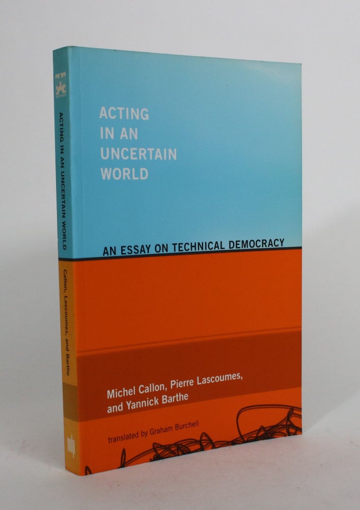 Item #008476 Acting in an Uncertain World: An Essay on Technical Democracy. Michel Callon, Pierre Lascoumes, Yannick Barthe.