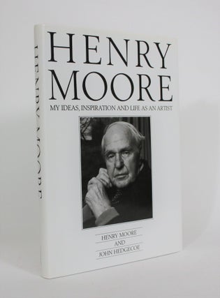Item #008615 Henry Moore: My Ideas, Inspiration and Life as an Artist. Henry Moore, John Hedgecoe