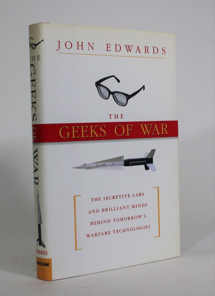 Item #008617 The Geeks of War: The Secretive Labs and Brilliant Minds Behind Tomorrow's Warfare Technologies. John Edwards.