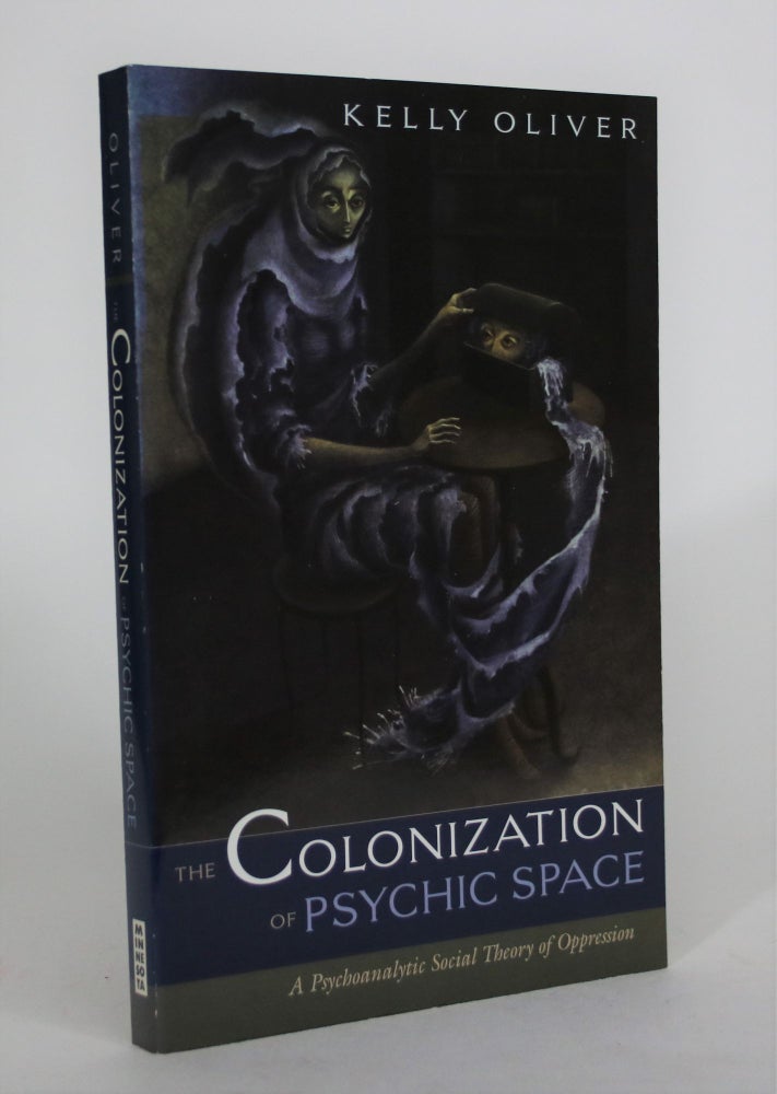 Item #008647 The Colonization of Psychic Space: A Psychoanalytic Social Theory of Oppression. Kelly Oliver.