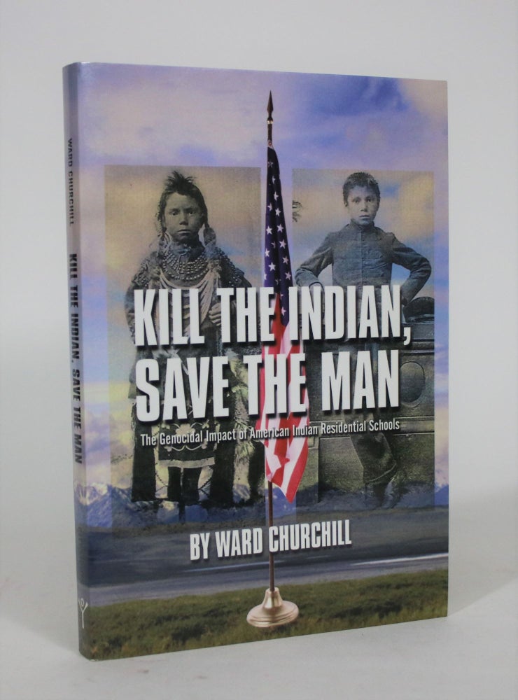 Item #008825 Kill the Indian, Save the Man: The Genocidal Impact of American Indian Residential Schools. Ward Churchill.