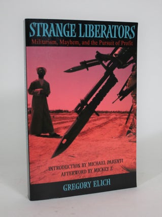 Item #008834 Strange Liberators: Militarism, Mayhem, and the Pursuit of Profit. Gregory Elich