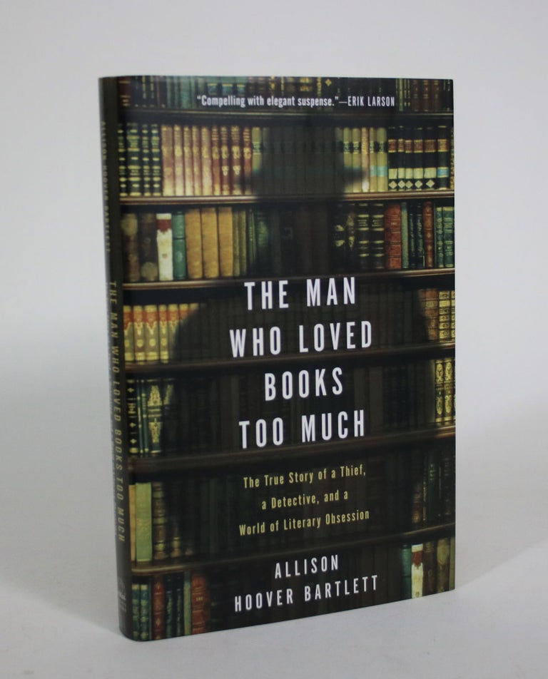 Item #008843 The Man Who Loved Books Too Much: The True Story of a Thief, a Detective, and a World of Literary Obsession. Allison Hoover Bartlett.