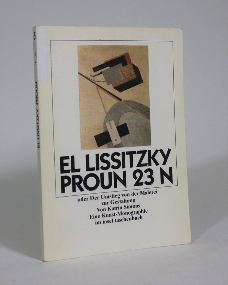 Item #008935 El Lissitzky Proun 23 N, oder Der Umstieg von der Malerei zur Gestaltung als Thema der Moderne : eine Kunst-Monographie. Katrin Simons.