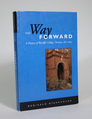 Item #008968 The Way Forward: A History of Wycliffe College, Toronto, 1877-2002. Reginald Stackhouse