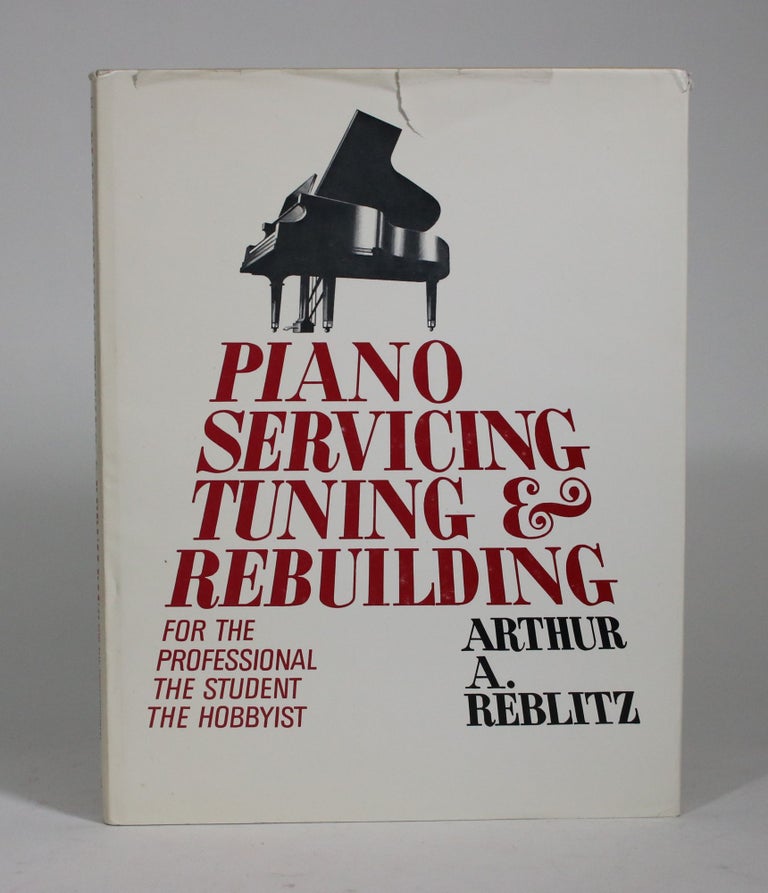 Item #009117 Piano Servicing, Tuning, & Rebuilding For the Professional, The Student, The Hobbyist. Arthur A. Reblitz.