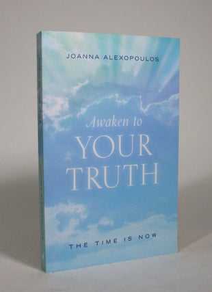 Item #009162 Awaken to Your Truth: The Time is Now. Joanna Alexopoulos
