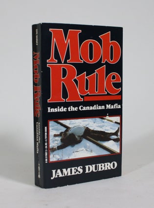 Item #009213 Mob Rule: Inside the Canadian Mafia. James Dubro