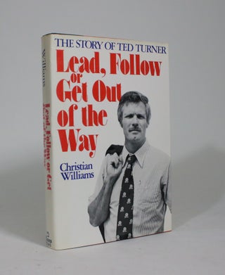 Item #009365 Lead, Follow, or Get Out of the Way: The Story of Ted Turner. Christian Williams