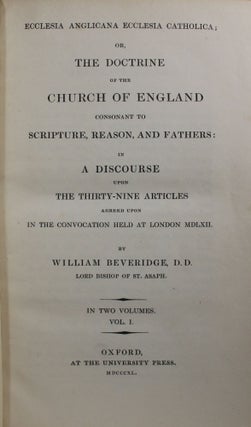 Ecclesia Anglicana Ecclesia Catholica; or, The Doctrine of the Church of England Consontant to Scripture, Reason, and Fathers: in a Discourse Upon the Thirty-Nine Articles Agreed Upon in the Convocation Held at London MDLXII [2 vols]