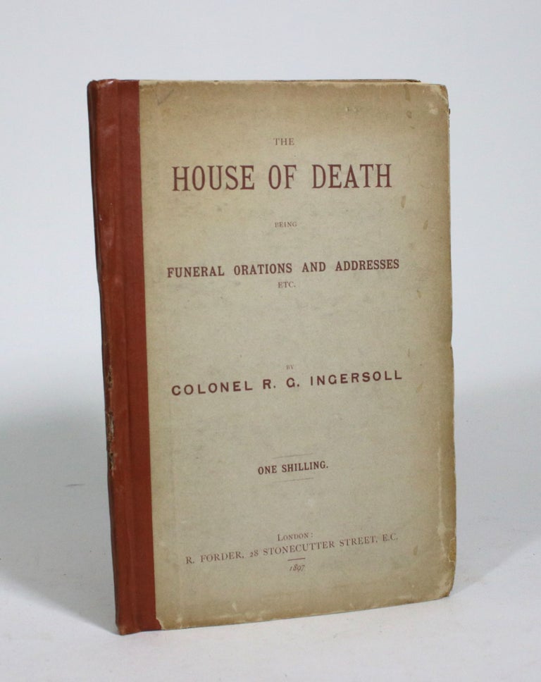 Item #009463 The House of Death: Being Funeral Orations and Addresses, etc. Colonel R. G. Ingersoll.
