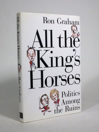 Item #009472 All the King's Horses: Politics Among the Ruins. Ron Graham