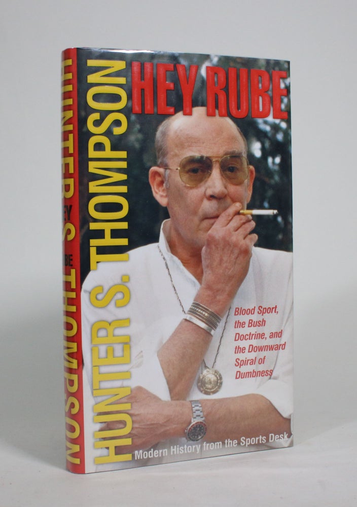 Item #009487 Hey Rube: Blood Sport, the Bush Doctrine, and the Downward Spiral of Dumbness: Modern History from the Sports Desk. Hunter S. Thompson.