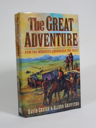 Item #009516 The Great Adventure: How the Mounties Conquered the West. David Cruise, Alison...