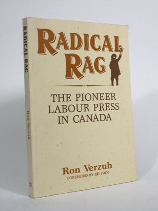 Item #009817 Radical Rag: The Pioneer Labour Press in Canada. Ron Verzuh