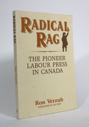 Item #009817 Radical Rag: The Pioneer Labour Press in Canada. Ron Verzuh
