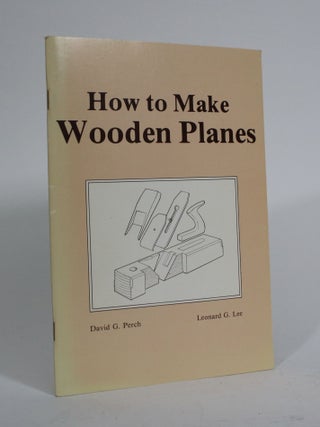 Item #010006 How to Make Wooden Planes. David G. Perch, Leonard G. Lee