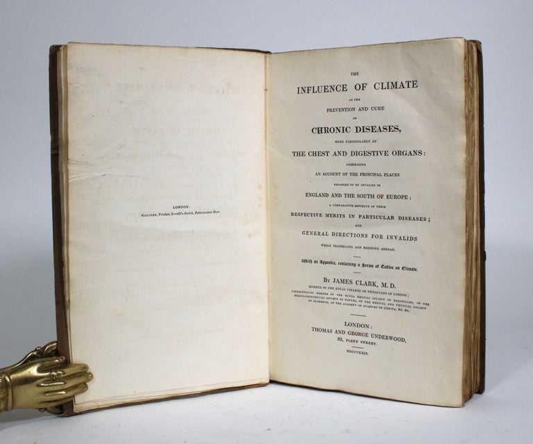 Item #010237 The Influence of Climate in the Prevention and Cure of Chronic Diseases, More Particularly of the Chest and Digestive Organs: Comprising an Account of the Principal Places Resorted to by Invalids in England and the South of Europe; A Comparative Estimate of Their Respective Merits in Particular Diseases; and General Directions for Invalids While Travelling and Residing Abroad. With an Appendix, containing a Series of Tables on Climate. James Clark.