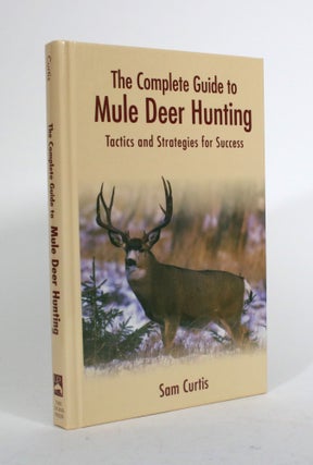 Item #010335 The Complete Guide to Mule Deer Hunting: Tactics and Strategies for Success. Sam Curtis