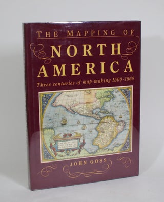 Item #010446 The Mapping of North America: Three Centuries of Map-making 1500-1860. John Goss