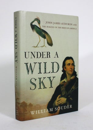 Item #010543 Under a Wild Sky: John James Audubon and The Making of The Birds of America. William...