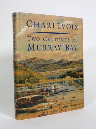 Item #010584 Charlevoix: Two Centuries at Murray Bay. Philippe Dube