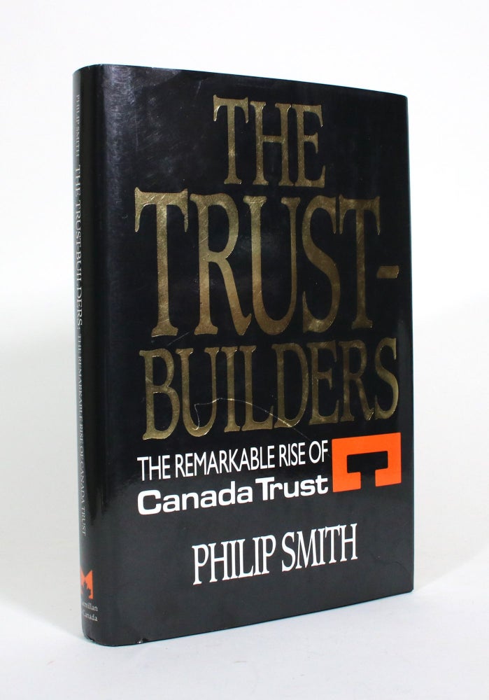 Item #010609 The Trust-Builders: The Remarkable Rise of Canada Trust. Philip Smith.