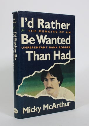 Item #010873 I'd Rather Be Wanted Than Had: The Memories of an Unrepentant Bank Robber. Micky...