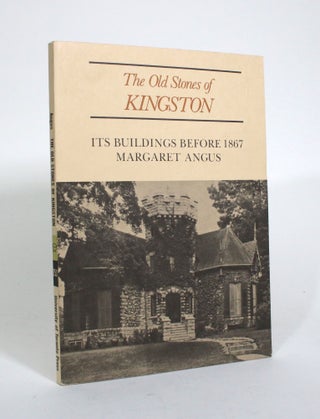 Item #010962 The Old Stones of Kingston: Its Buildings Before 1867. Margaret Angus