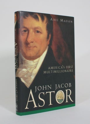 Item #011050 John Jacob Astor: America's First Multimillionaire. Axel Madsen