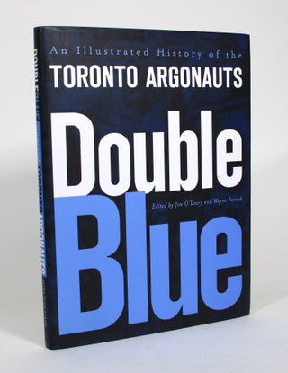 Item #011121 Double Blue: An Illustrated History of the Toronto Argonauts. Jim O'Leary, Wayne...