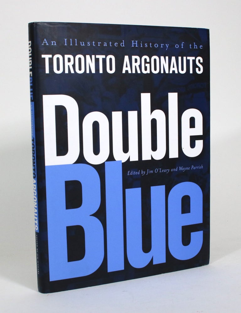 Item #011121 Double Blue: An Illustrated History of the Toronto Argonauts. Jim O'Leary, Wayne Parrish.