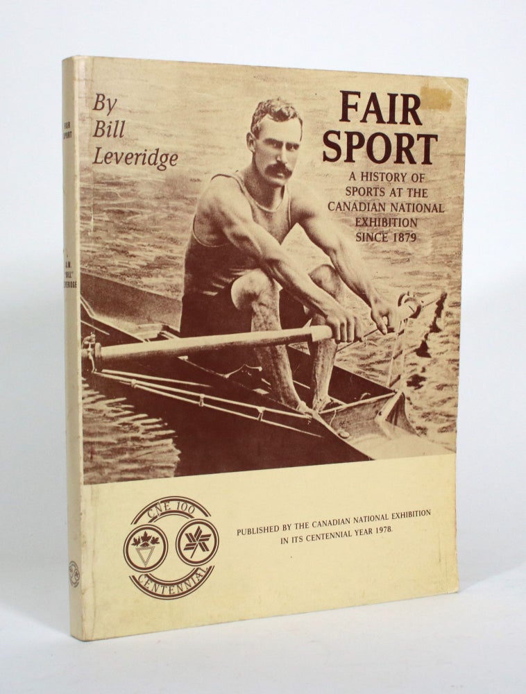 Item #011168 Fair Sport: A History of Sports at the Canadian National Exhibition Since 1879. Bill Leveridge.