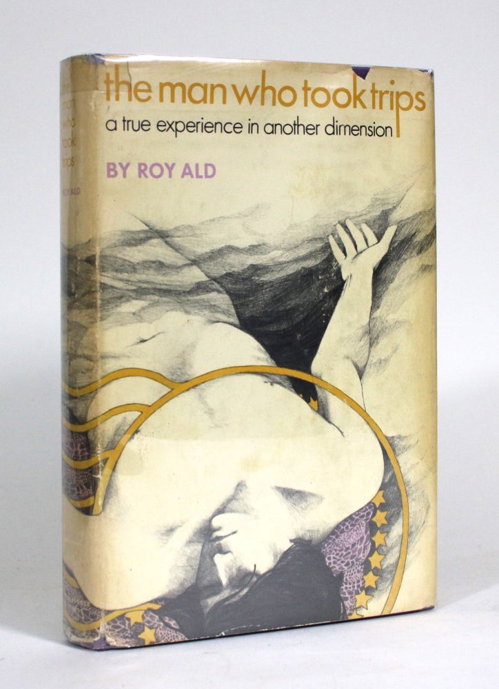 Item #011440 The Man Who Took Trips: A True Experience in Another Dimension. Roy Ald.