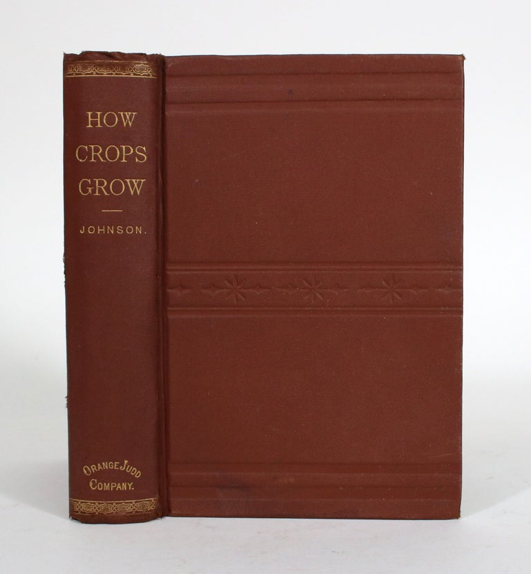Item #011643 How Crops Grow. A Treatise on the Chemical Composition, Structure and Life of the Plant, For Students of Agriculture. With Numerous Illustrations and Tables of Analyses. Samuel W. Johnson.