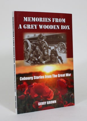 Item #011706 Memories from a Grey Wooden Box: Cobourg Stories from the Great War. Gerry Brown