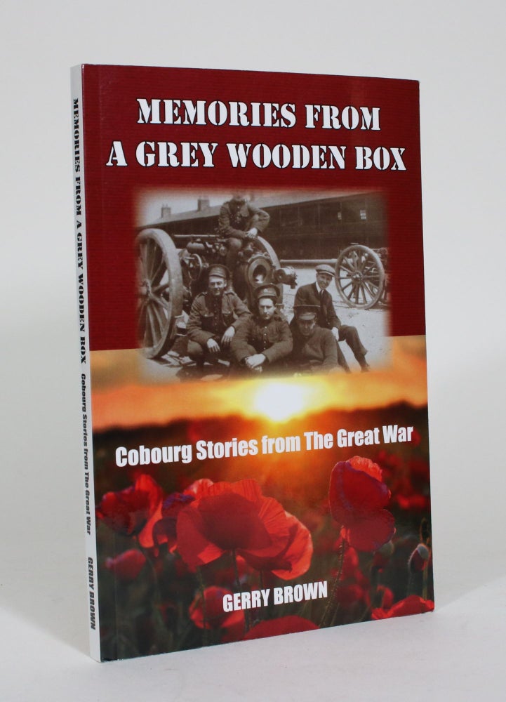 Item #011706 Memories from a Grey Wooden Box: Cobourg Stories from the Great War. Gerry Brown.