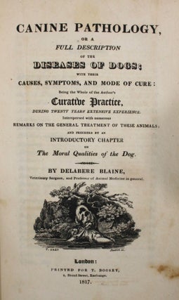 Canine Pathology, or a Full Description of the Diseases of Dogs; with their Causes, Symptoms, and Mode of Cure: Being the Whole of the Author's Curative Practice, During Twenty Years Extensive Experience. Interspersed with numerous Remarks on the General Treatment of These Animals; and Preceded by an Introductory Chapter on The Moral Qualities of the Dog