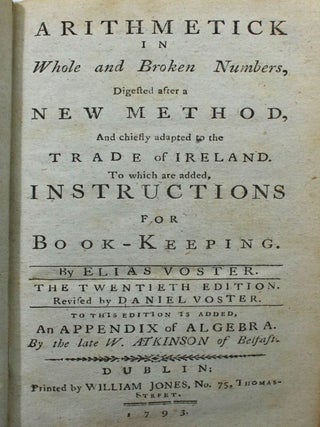 Arithmetick in Whole and Broken Numbers, Digested after a New Method, And chiefly adapted to the Trade of Ireland. To which are added, Instructions for Book-Keeping. The Twentieth Edition. Revised by Daniel Voster. To this Edition is added An Appendix of Algebra. By the Late W. Atkinson of Belfast