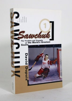 Item #012127 Sawchuk: The Troubles and Triumphs of the World's Greatest Goalie. David Dupuis