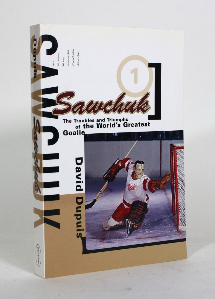 Item #012127 Sawchuk: The Troubles and Triumphs of the World's Greatest Goalie. David Dupuis.