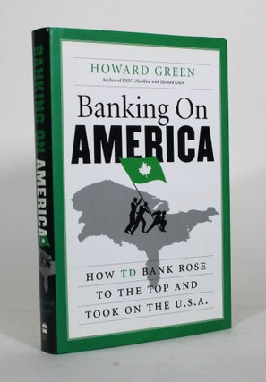Item #012162 Banking on America: How TD Bank Rose to the Top and Took on the U.S.A. Howard Green