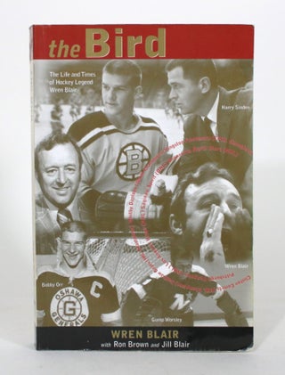 Item #012240 The Bird: The Life and Times of Hockey Legend Wren Blair. Wren Blair, Ron Brown,...