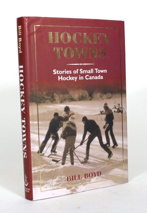 Item #012277 Hockey Towns: Stories of Small Town Hockey in Canada. Bill Boyd