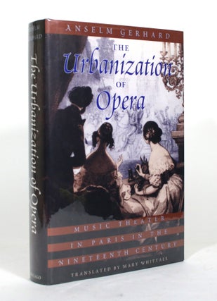 Item #012296 The Urbanization of Opera: Music Theater in Paris in the Nineteenth Century. Anselm...